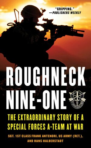 Roughneck Nine-One: The Extraordinary Story of a Special Forces A-team at War by Frank Antenori, Hans Halberstadt