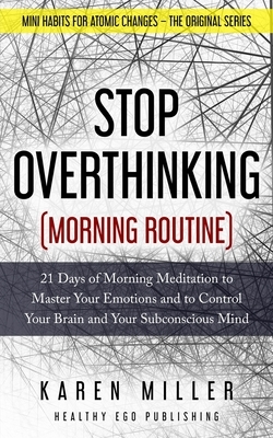 Stop Overthinking (Morning Routine): 21 Days of Morning Meditation to Master Your Emotions and to Control Your Brain and Your Subconscious Mind (Mini by Karen Miller
