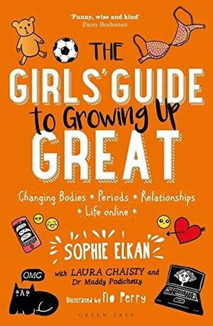 The Girls' Guide to Growing Up Great: Changing Bodies, Periods, Relationships, Life Online by Laura Chaisty, Sophie Elkan, Dr Maddy Podichetty, Flo Perry