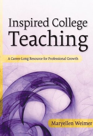 Inspired College Teaching: A Career-Long Resource for Professional Growth by Maryellen Weimer