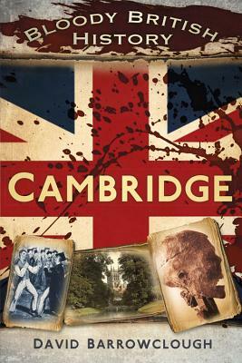 Bloody British History Cambridge by David Barrowclough