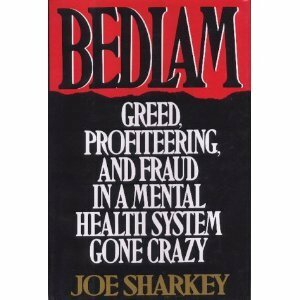 Bedlam: Greed, Profiteering, and Fraud in a Mental Health System Gone Crazy by Joe Sharkey