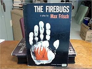 The Firebugs: A Morality Without a Moral by Max Frisch, Alistair Beaton