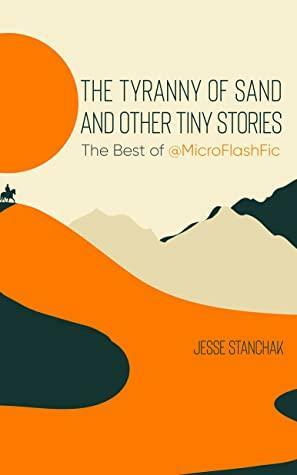 The Tyranny of Sand and Other Tiny Stories by Jesse Stanchak