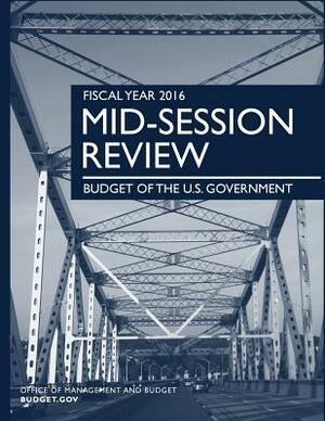 FISCAL YEAR 2016 Mid-Season Review: Budget of the U.S. Government by Office of Management and Budget