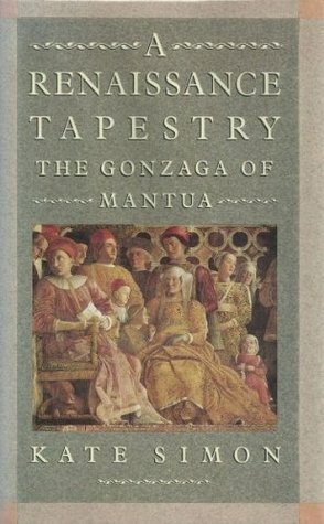 A Renaissance Tapestry: The Gonzaga of Mantua by Kate Simon