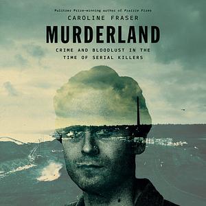 Murderland: Crime and Bloodlust in the Time of Serial Killers by Caroline Fraser