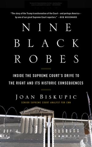 Nine Black Robes: Inside the Supreme Court's Drive to the Right and Its Historic Consequences by Joan Biskupic