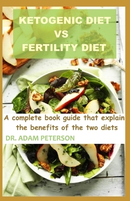 Ketogenic Diet Vs Fertility Diet: A complete book guide that explain the benefits of the two diets by Adam Peterson
