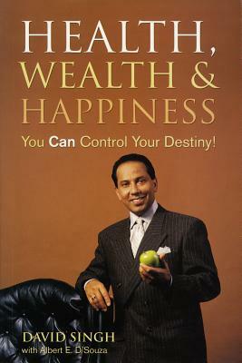 Health, Wealth and Happiness: You Can Control Your Destiny by David Singh