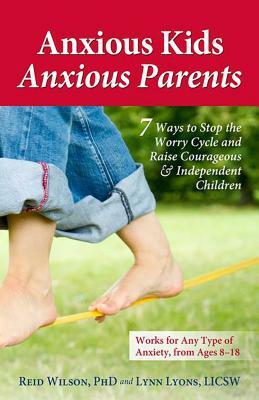 Anxious Kids, Anxious Parents: 7 Ways to Stop the Worry Cycle and Raise Courageous & Independent Children by Reid Wilson, Lynn Lyons