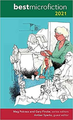 Best Microfiction 2021 by Gary Fincke, Michelle Ross, Amber Sparks, Meg Pokrass