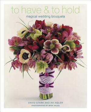 To Have & to Hold: Magical Wedding Bouquets by David Stark, AVI Adler