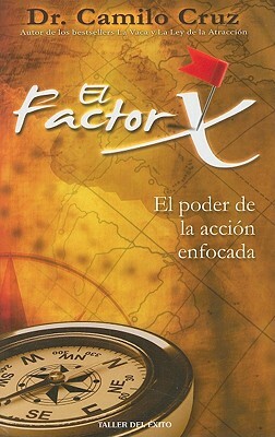 El Factor X: El Poder de la Accion Enfocada by Camilo Cruz