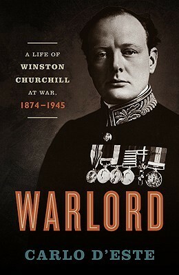 Warlord: A Life of Winston Churchill at War, 1874-1945 by Carlo D'Este