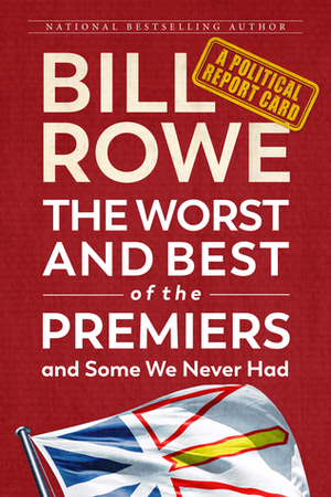 The Worst and Best of the Premiers and Some We Never Had: A Political Report Card by Bill Rowe