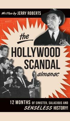 The Hollywood Scandal Almanac: 12 Months of Sinister, Salacious and Senseless History! by Jerry Roberts