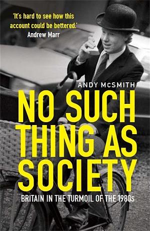 No Such Thing as Society: A History of Britain in the 1980s by Andy McSmith