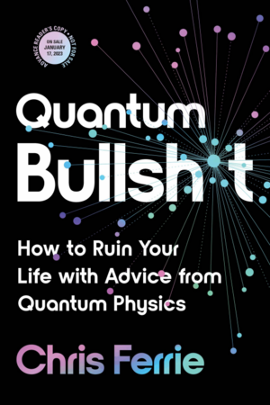 Quantum Bullsh*t: How to Ruin Your Life with Advice from Quantum Physics by Chris Ferrie