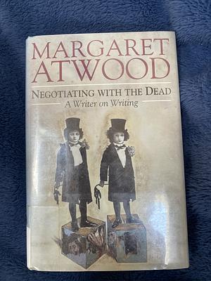 Negotiating with the Dead: A Writer on Writing by Margaret Atwood, Margaret Atwood