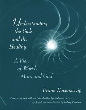 Understanding the Sick and the Healthy: A View of World, Man, and God, with a New Introduction by Hilary Putnam by Nahum N. Glatzer, Franz Rosenzweig