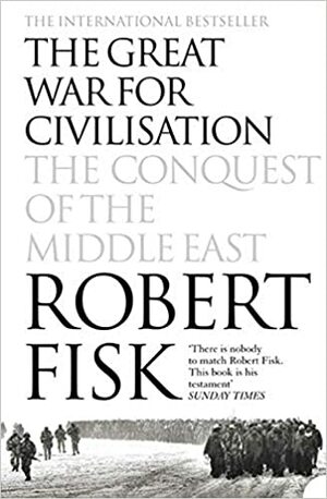 The Great War for Civilisation: The Conquest of the Middle East by Robert Fisk