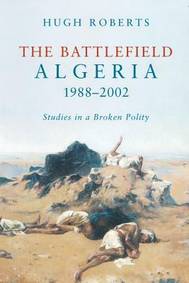 The Battlefield: Algeria 1988-2002: Studies in a Broken Polity by Hugh Roberts