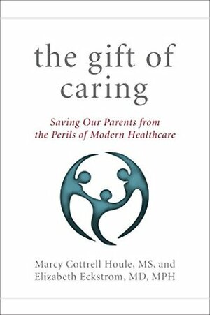 The Gift of Caring: Saving Our Parents from the Perils of Modern Healthcare by Elizabeth Eckstrom, Jennie Chin Hansen, Marcy Cottrell Houle