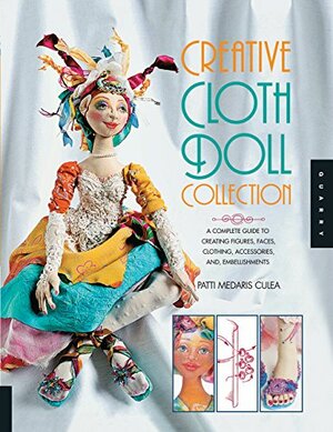 Creative Cloth Doll Collection: A Complete Guide to Creating Figures, Faces, Clothing, Accessories, and Embellishments by Patti Medaris Culea