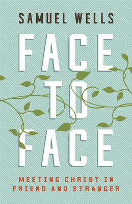 Face to Face: Meeting Christ in Friend and Stranger by Samuel Wells