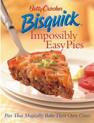 Betty Crocker Bisquick Impossibly Easy Pies: Pies That Magically Bake Their Own Crust by Betty Crocker