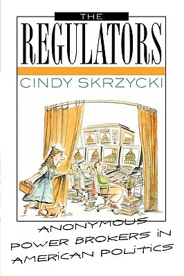 The Regulators: Anonymous Power Brokers in American Politics by Cindy Skrzycki