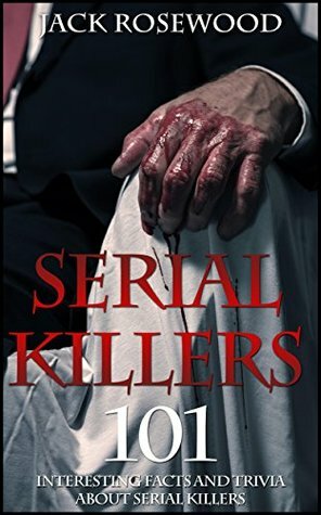 Serial Killers: 101 Interesting Facts and Trivia about Serial Killers by Jack Rosewood