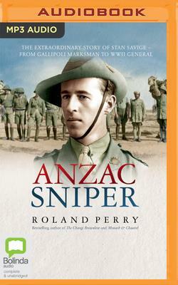 Anzac Sniper: The Extraordinary Story of Stan Savige, One of Australia's Greatest Soldiers by Roland Perry