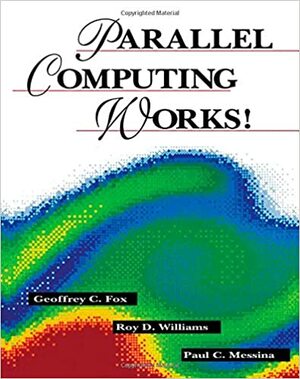 Parallel Computing Works! by Paul C. Messina, Roy D. Williams, Mark Fox