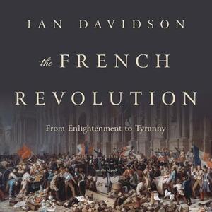 The French Revolution: From Enlightenment to Tyranny by Ian Davidson