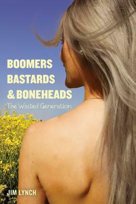 Boomers, Bastards & Boneheads: The Wasted Generation by Jim Lynch