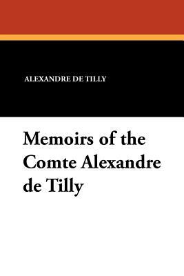 Memoirs of the Comte Alexandre de Tilly by Alexandre De Tilly
