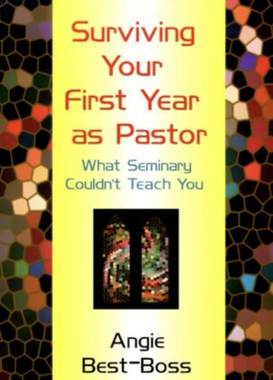  Surviving Your First Year As Pastor: What Seminary Couldn't Teach You by Angie Best-Boss