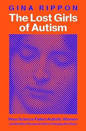 The Lost Girls of Autism: How Science Failed Autistic Women and the New Research that's Changing the Story by Gina Rippon
