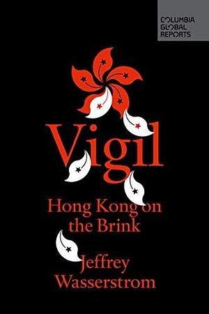 Vigil: Hong Kong on the Brink by Jeffrey N. Wasserstrom, Jeffrey N. Wasserstrom