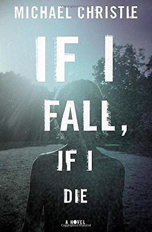 If I Fall, If I Die Hardcover – Deckle Edge, January 20, 2015 by Michael Christie, Michael Christie