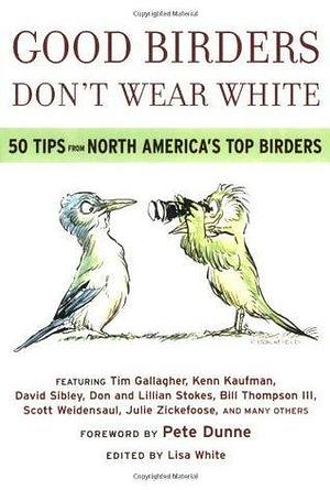 Good Birders Don't Wear White: 50 Tips from North America's Top Birders by Pete Dunne, Pete Dunne, Tim Gallagher