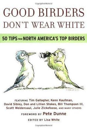 Good Birders Don't Wear White: 50 Tips from North America's Top Birders by Tim Gallagher, Pete Dunne, Pete Dunne