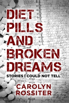 Diet Pills and Broken Dreams: Stories I could Not Tell by Carolyn Rossiter