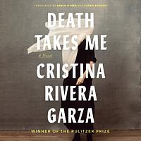 Death Takes Me: A Novel by Cristina Rivera Garza