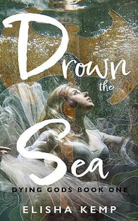 Drown the Sea: Dying Gods Book One by Elisha Kemp