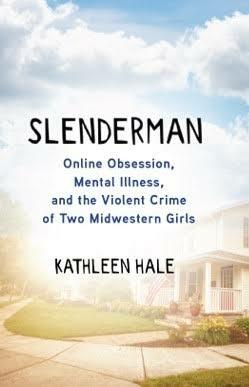 Slenderman: Online Obsession, Mental Illness & the Violent Crime of Two Midwestern Girls by Kathleen Hale