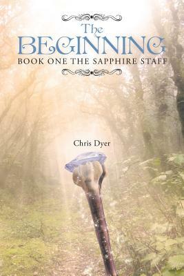The Beginning: Book One of The Sapphire Staff by Chris Dyer