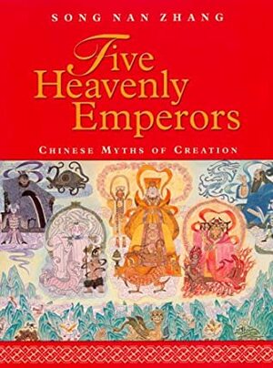 Five Heavenly Emperors: Chinese Myths of Creation by Song Nan Zhang